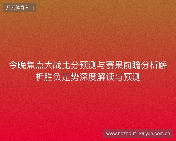 今晚焦点大战比分预测与赛果前瞻分析解析胜负走势深度解读与预测