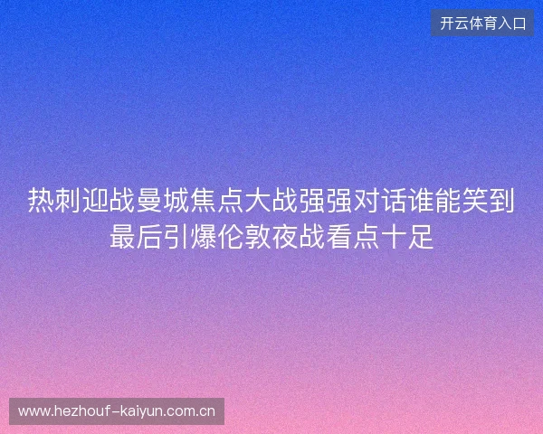 热刺迎战曼城焦点大战强强对话谁能笑到最后引爆伦敦夜战看点十足