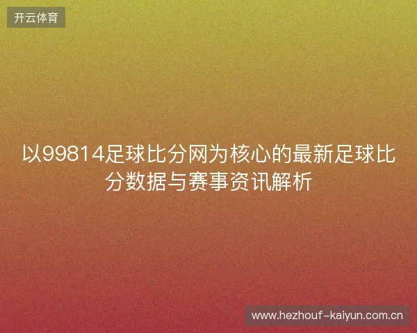 以99814足球比分网为核心的最新足球比分数据与赛事资讯解析