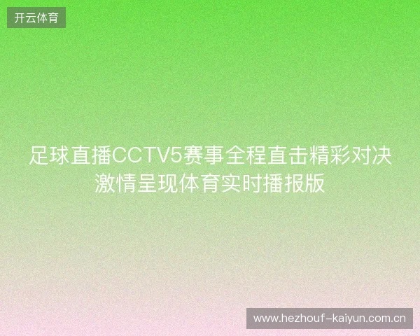 足球直播CCTV5赛事全程直击精彩对决激情呈现体育实时播报版 足球直播CCTV5赛事全程直击精彩对决激情呈现体育实时播报版