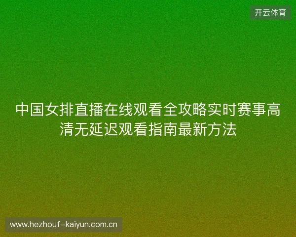 中国女排直播在线观看全攻略实时赛事高清无延迟观看指南最新方法