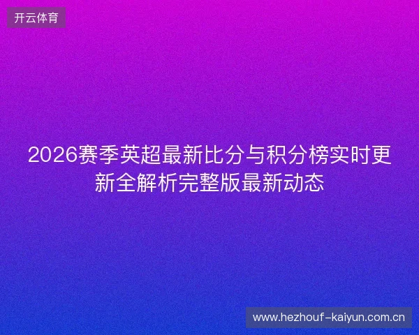 2026赛季英超最新比分与积分榜实时更新全解析完整版最新动态