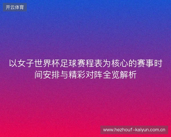 以女子世界杯足球赛程表为核心的赛事时间安排与精彩对阵全览解析