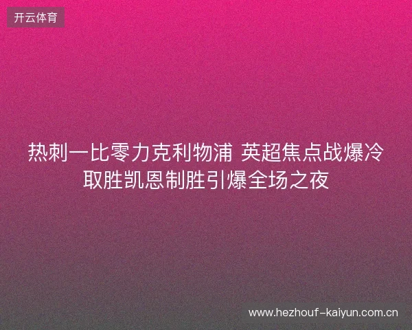 热刺一比零力克利物浦 英超焦点战爆冷取胜凯恩制胜引爆全场之夜 热刺一比零力克利物浦 英超焦点战爆冷取胜凯恩制胜引爆全场之夜