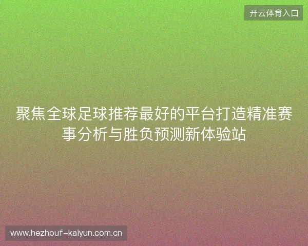 聚焦全球足球推荐最好的平台打造精准赛事分析与胜负预测新体验站 聚焦全球足球推荐最好的平台打造精准赛事分析与胜负预测新体验站