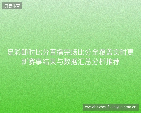 足彩即时比分直播完场比分全覆盖实时更新赛事结果与数据汇总分析推荐