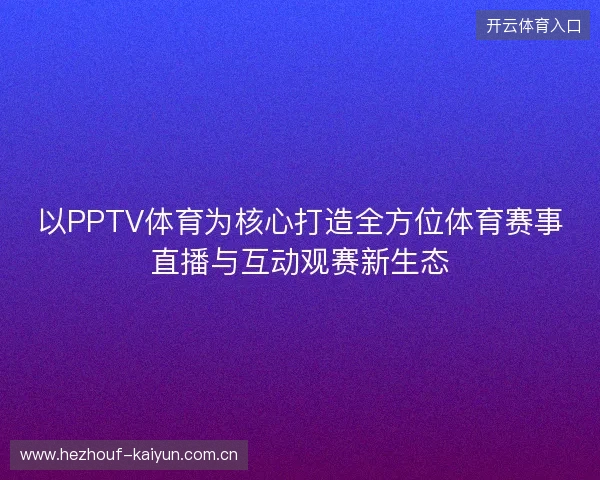 以PPTV体育为核心打造全方位体育赛事直播与互动观赛新生态