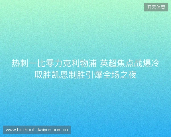 热刺一比零力克利物浦 英超焦点战爆冷取胜凯恩制胜引爆全场之夜 热刺一比零力克利物浦 英超焦点战爆冷取胜凯恩制胜引爆全场之夜
