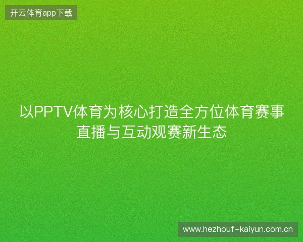 以PPTV体育为核心打造全方位体育赛事直播与互动观赛新生态 以PPTV体育为核心打造全方位体育赛事直播与互动观赛新生态