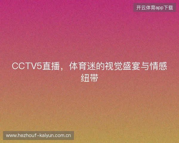CCTV5直播，体育迷的视觉盛宴与情感纽带