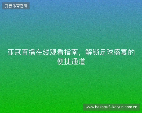 亚冠直播在线观看指南,解锁足球盛宴的便捷通道 亚冠直播在线观看指南,解锁足球盛宴的便捷通道